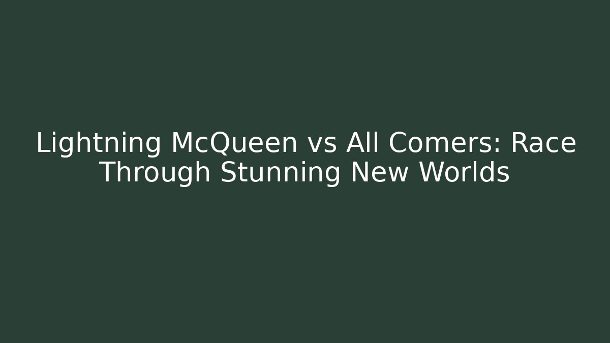 Lightning McQueen vs All Comers: Race Through Stunning New Worlds