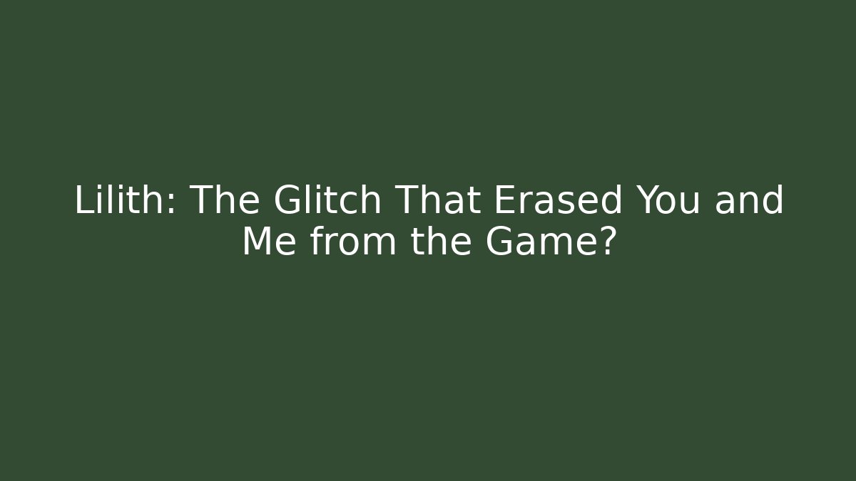 Lilith: The Glitch That Erased You and Me from the Game?