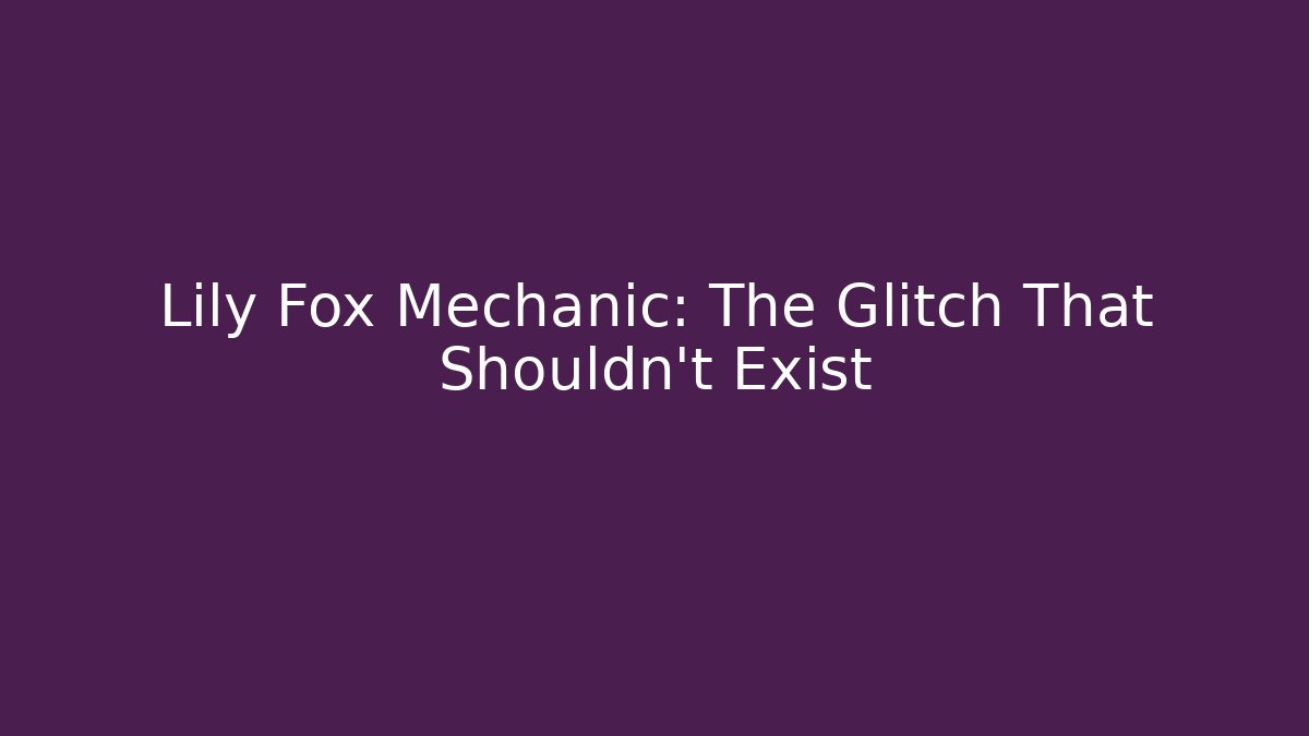Lily Fox Mechanic: The Glitch That Shouldn't Exist