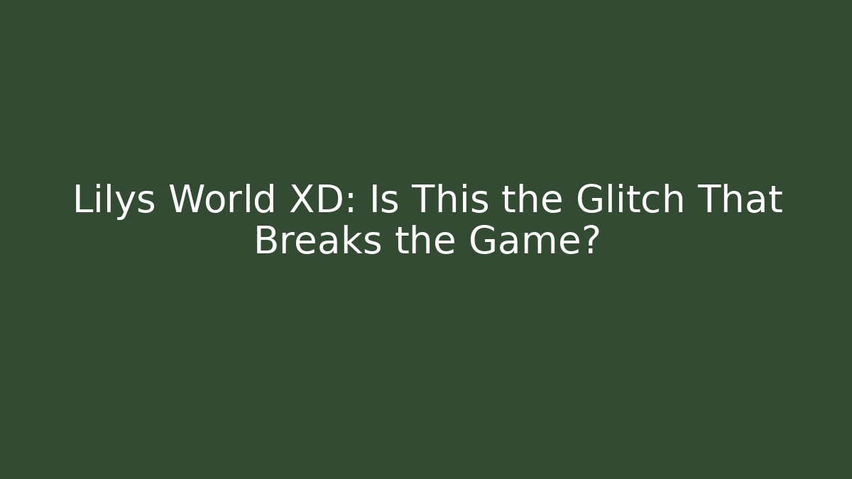 Lilys World XD: Is This the Glitch That Breaks the Game?