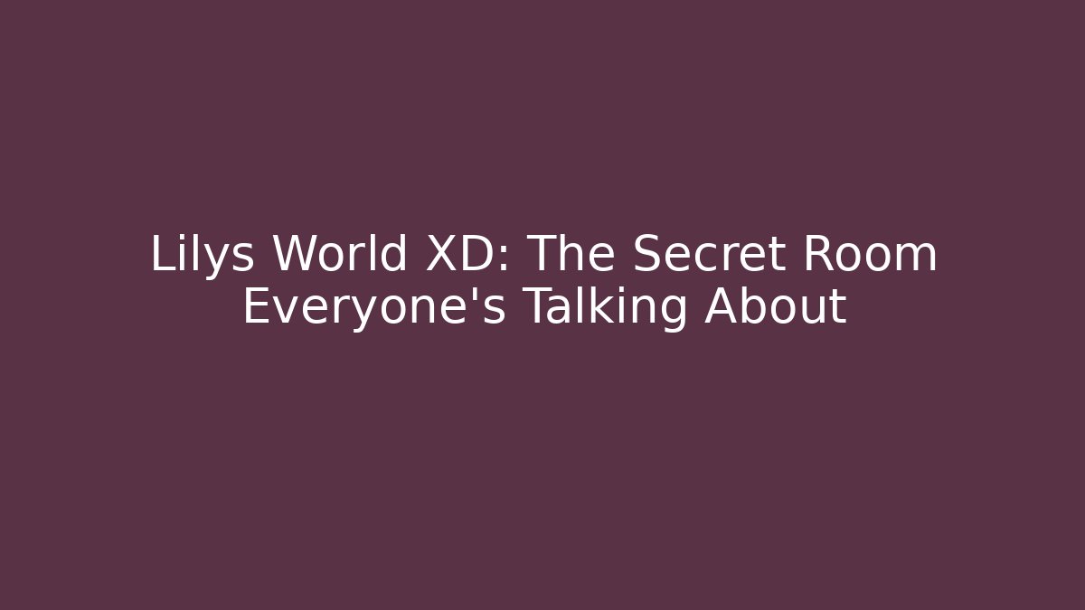 Lilys World XD: The Secret Room Everyone’s Talking About