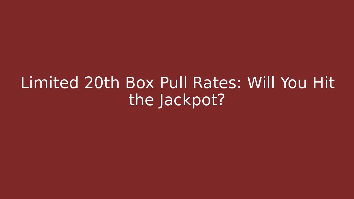 Limited 20th Box Pull Rates: Will You Hit the Jackpot?