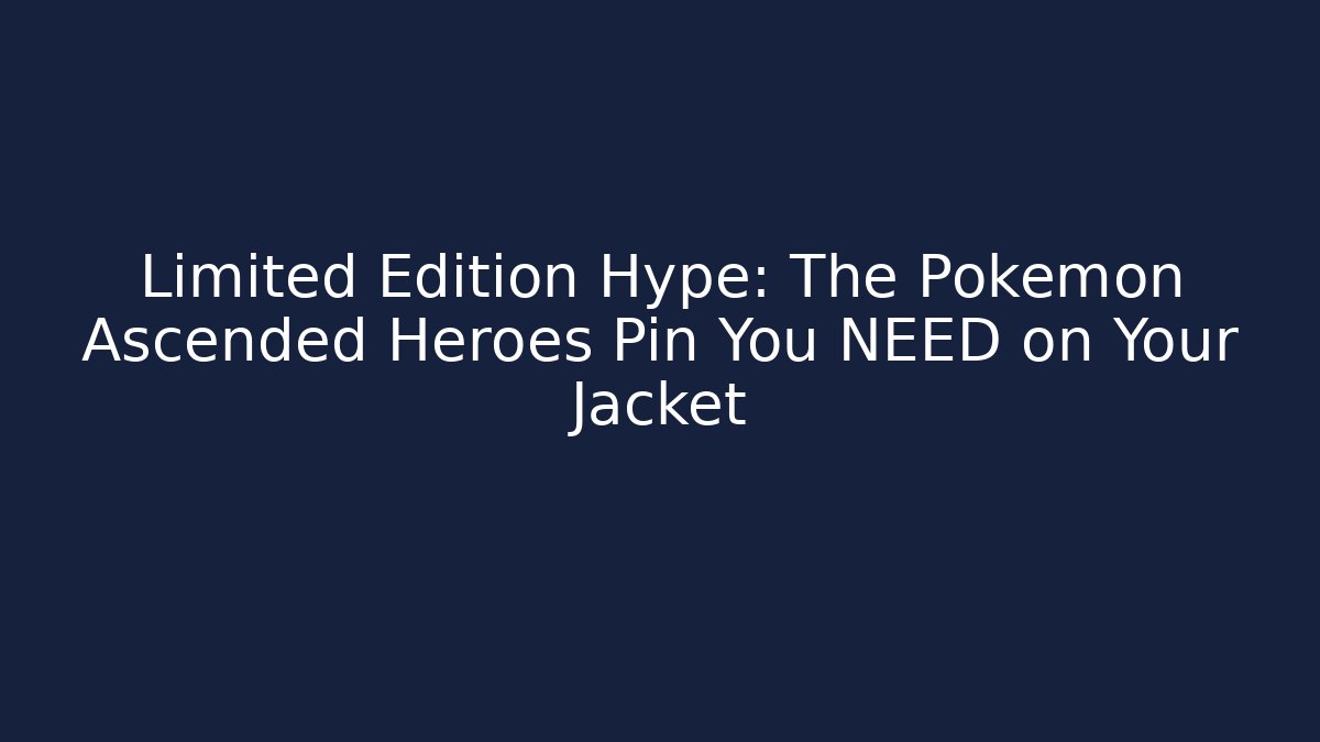 Limited Edition Hype: The Pokémon Ascended Heroes Pin You NEED on Your Jacket