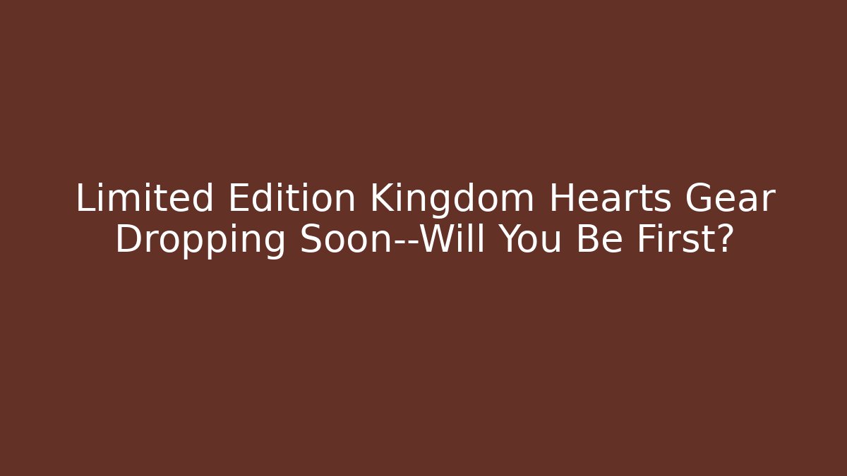 Limited Edition Kingdom Hearts Gear Dropping Soon—Will You Be First?
