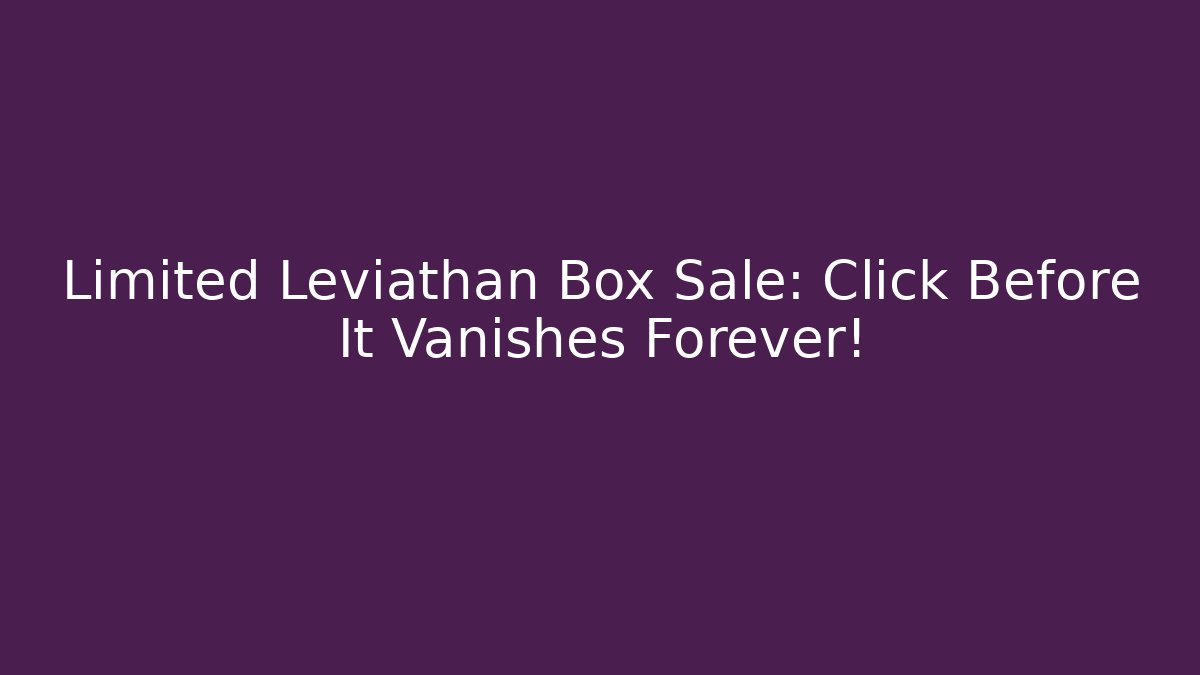 Limited Leviathan Box Sale: Click Before It Vanishes Forever!