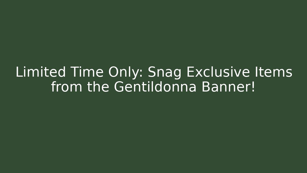 Limited Time Only: Snag Exclusive Items from the Gentildonna Banner!