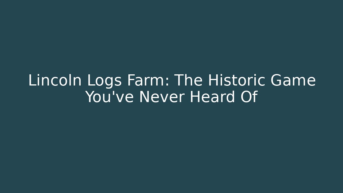 Lincoln Logs Farm: The Historic Game You've Never Heard Of