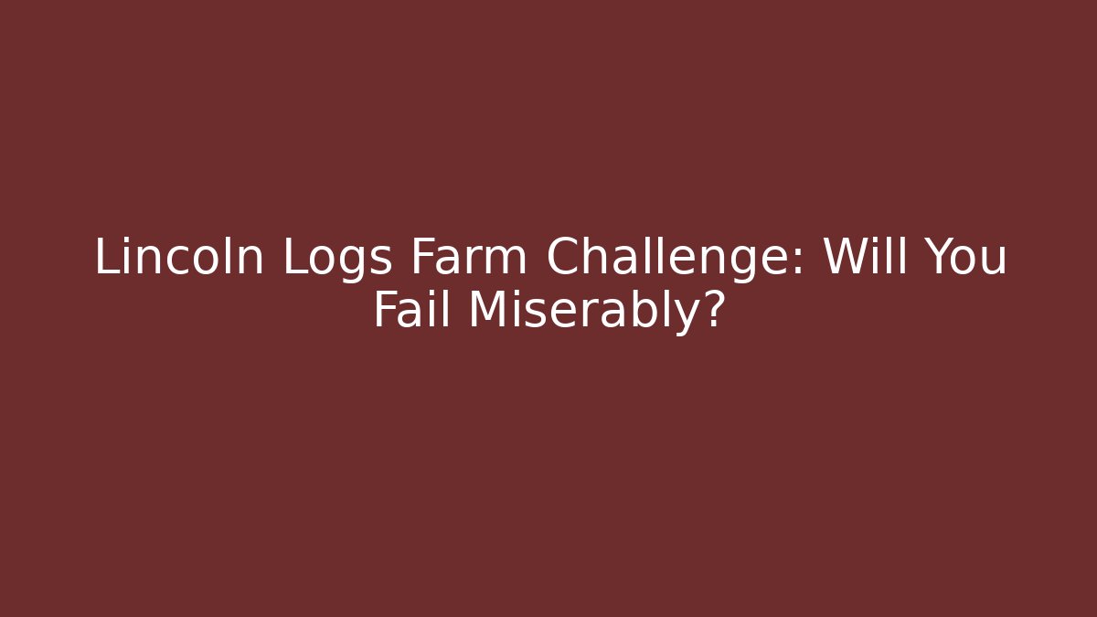 Lincoln Logs Farm Challenge: Will You Fail Miserably?