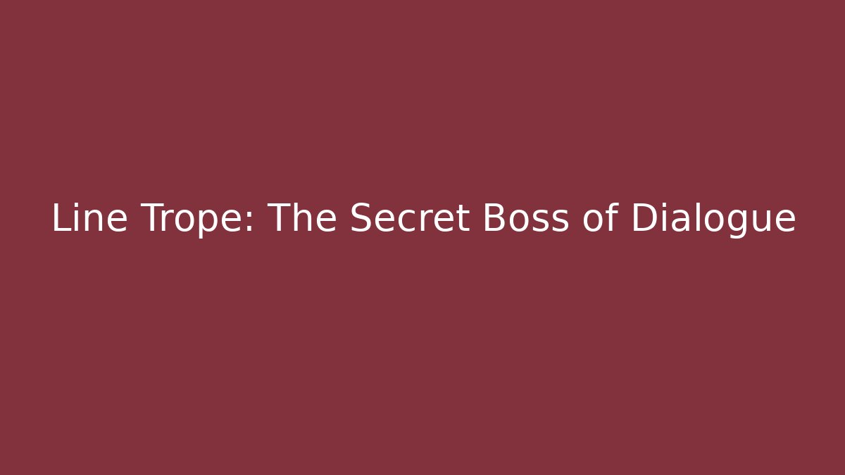 Line Trope: The Secret Boss of Dialogue