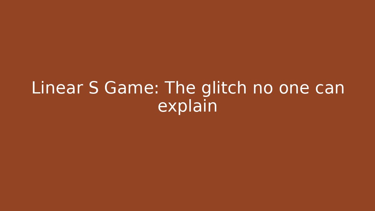 Linear S Game: The glitch no one can explain