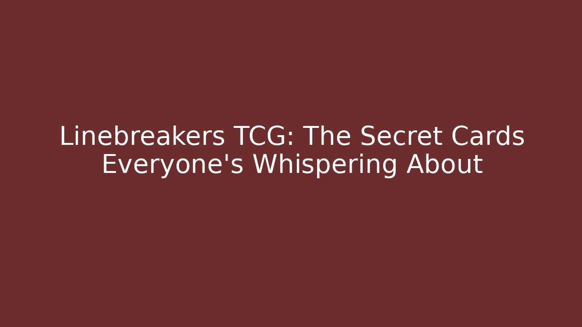 Linebreakers TCG: The Secret Cards Everyone's Whispering About