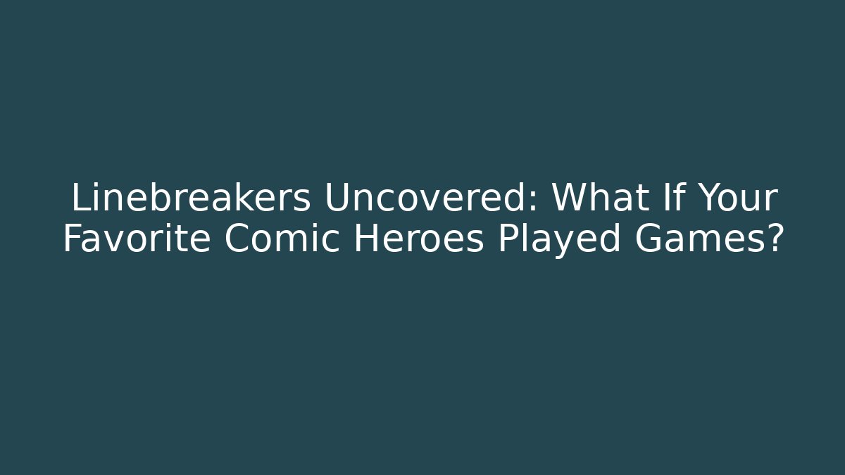 Linebreakers Uncovered: What If Your Favorite Comic Heroes Played Games?