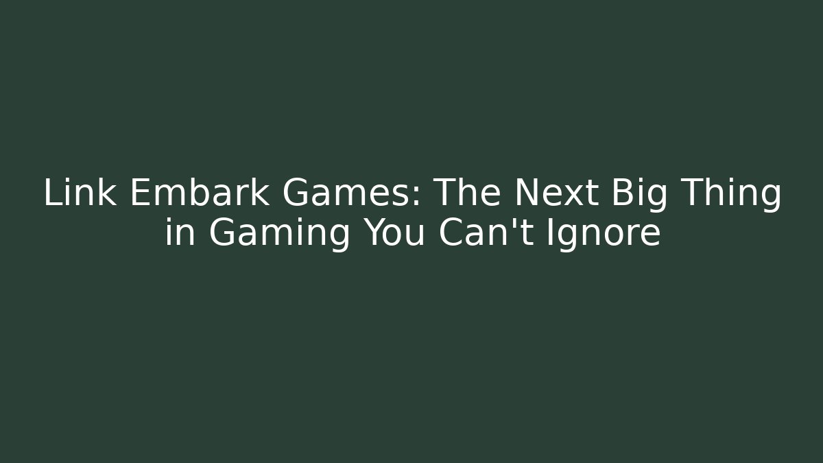 Link Embark Games: The Next Big Thing in Gaming You Can't Ignore
