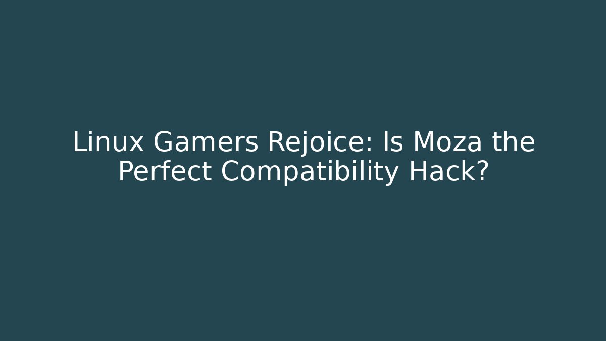 Linux Gamers Rejoice: Is Moza the Perfect Compatibility Hack?