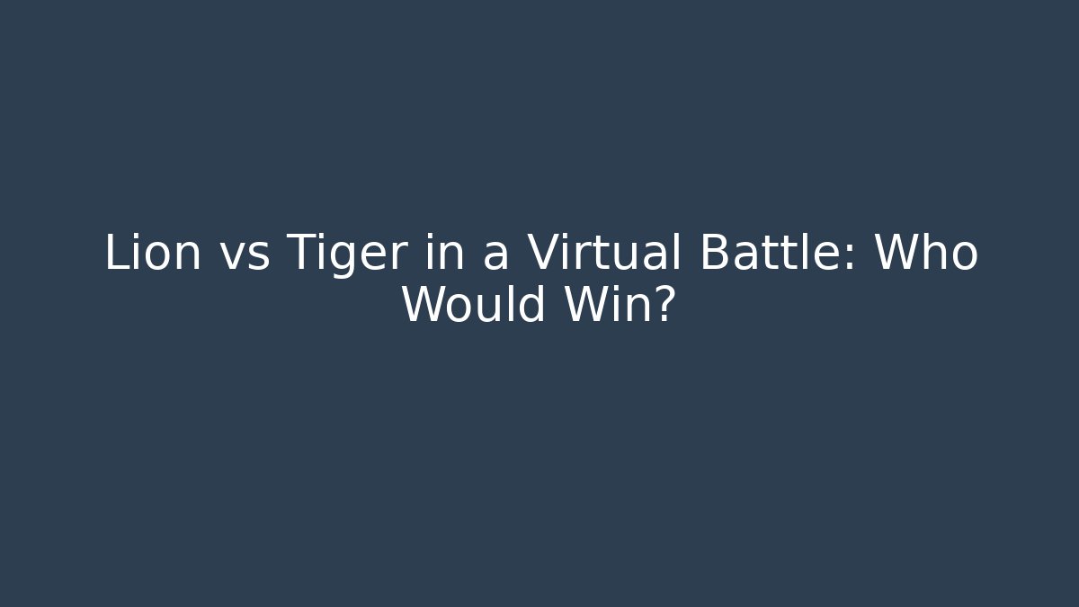 Lion vs Tiger in a Virtual Battle: Who Would Win?
