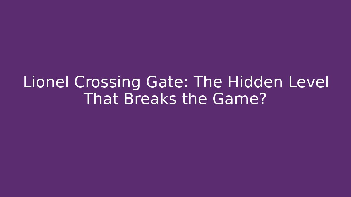 Lionel Crossing Gate: The Hidden Level That Breaks the Game?