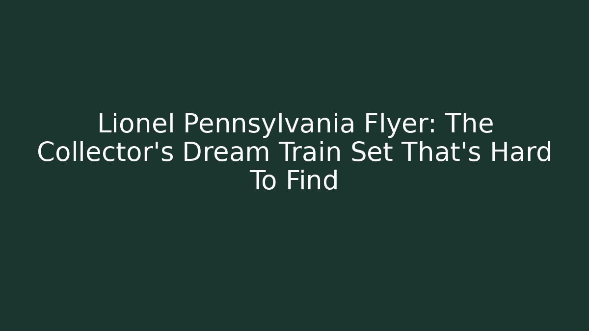 Lionel Pennsylvania Flyer: The Collector's Dream Train Set That's Hard To Find