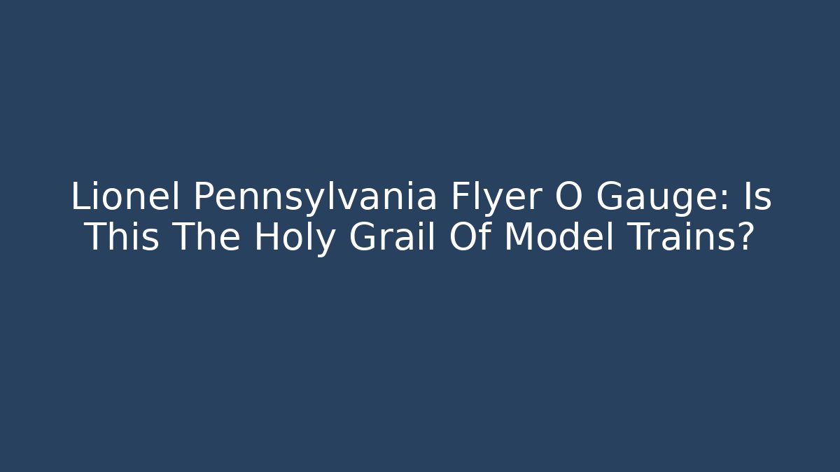 Lionel Pennsylvania Flyer O Gauge: Is This The Holy Grail Of Model Trains?