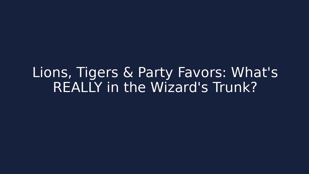 Lions, Tigers & Party Favors: What's REALLY in the Wizard's Trunk?