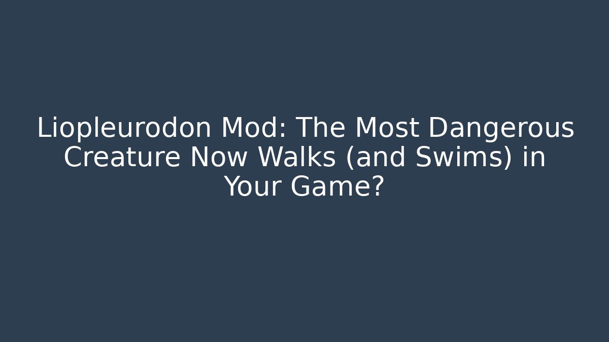 Liopleurodon Mod: The Most Dangerous Creature Now Walks (and Swims) in Your Game?