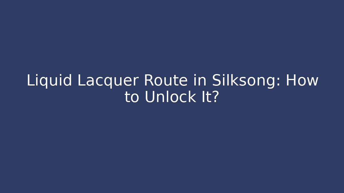 Liquid Lacquer Route in Silksong: How to Unlock It?
