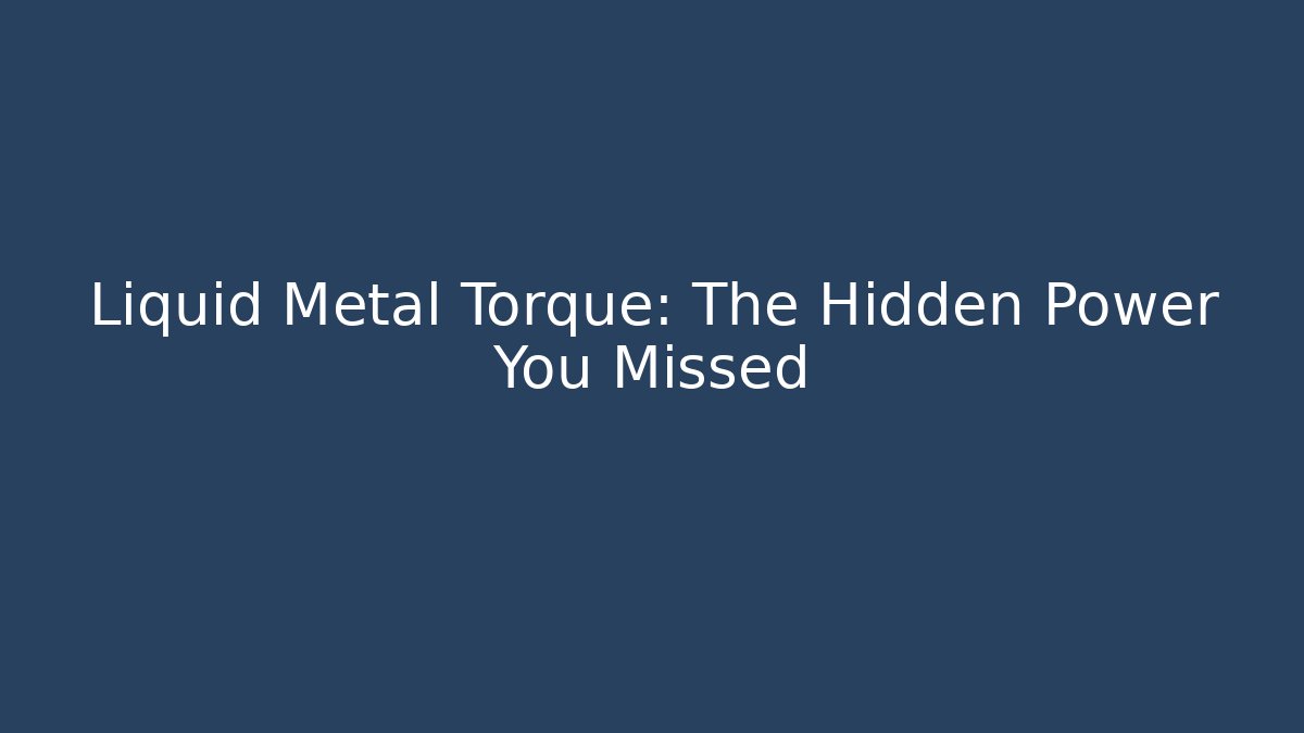 Liquid Metal Torque: The Hidden Power You Missed