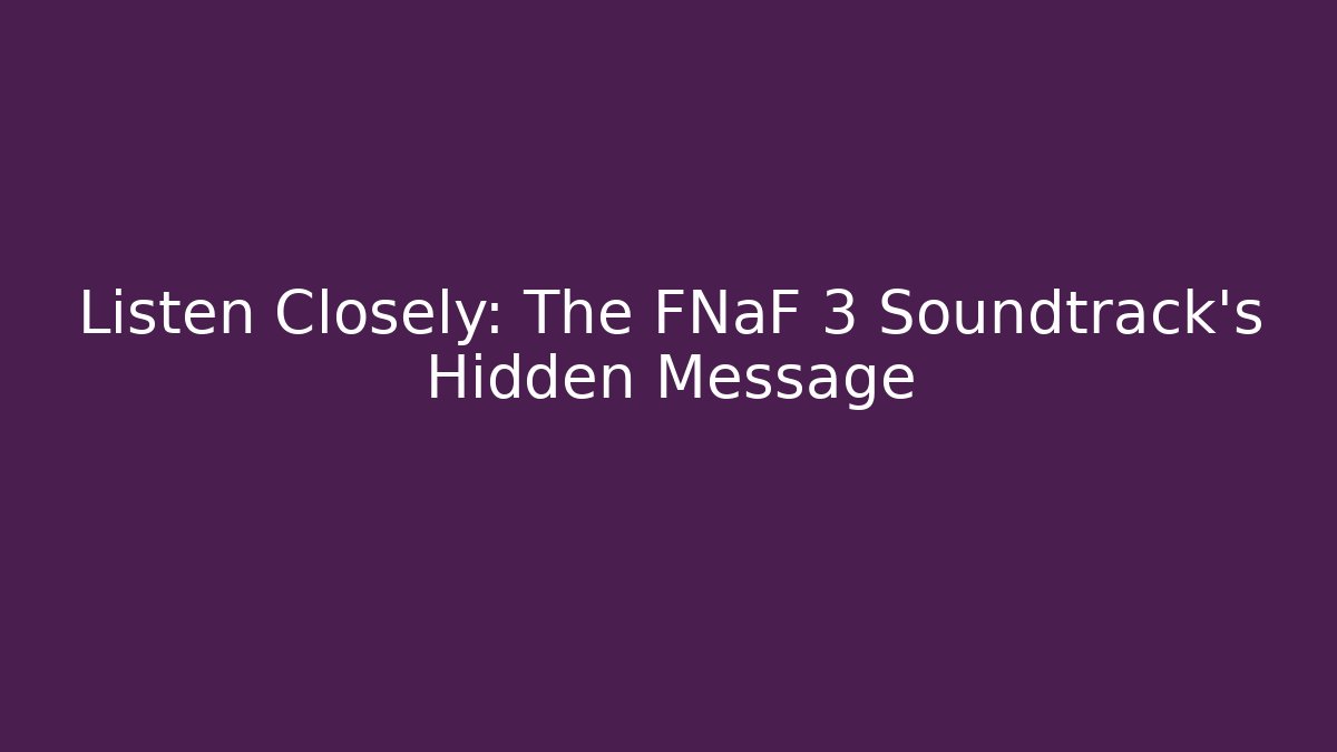 Listen Closely: The FNaF 3 Soundtrack's Hidden Message