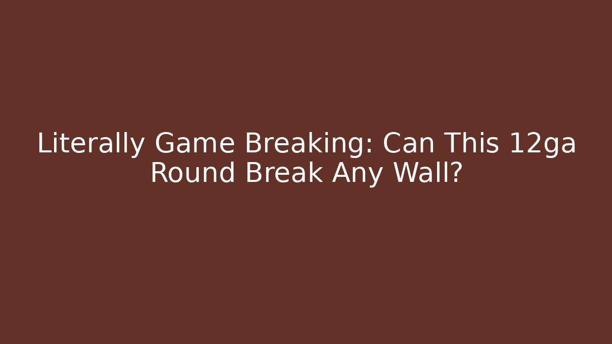 Literally Game Breaking: Can This 12ga Round Break Any Wall?