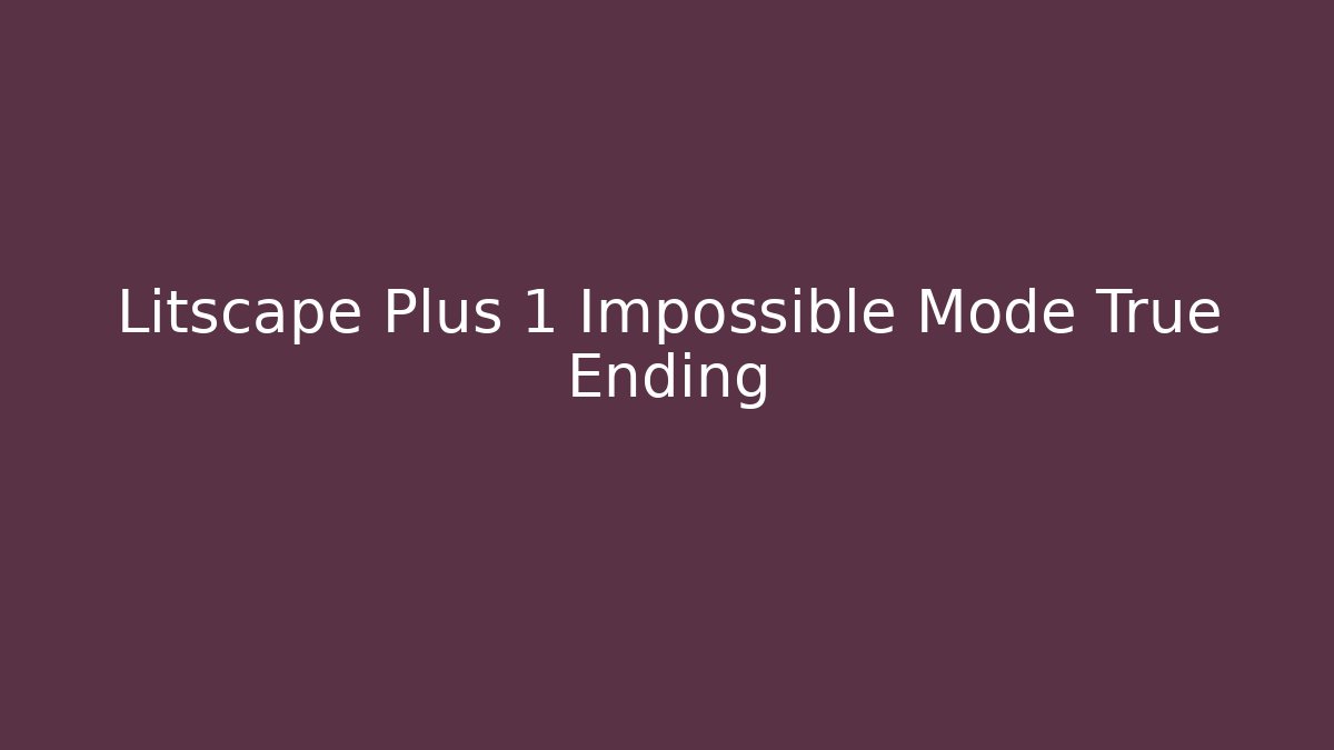 Litscape Plus 1 Impossible Mode True Ending - Vintage E-Juice