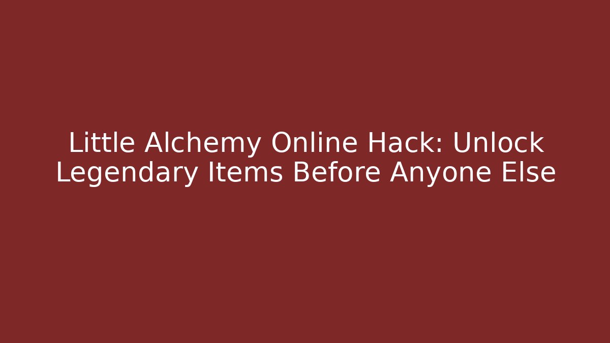 Little Alchemy Online Hack: Unlock Legendary Items Before Anyone Else