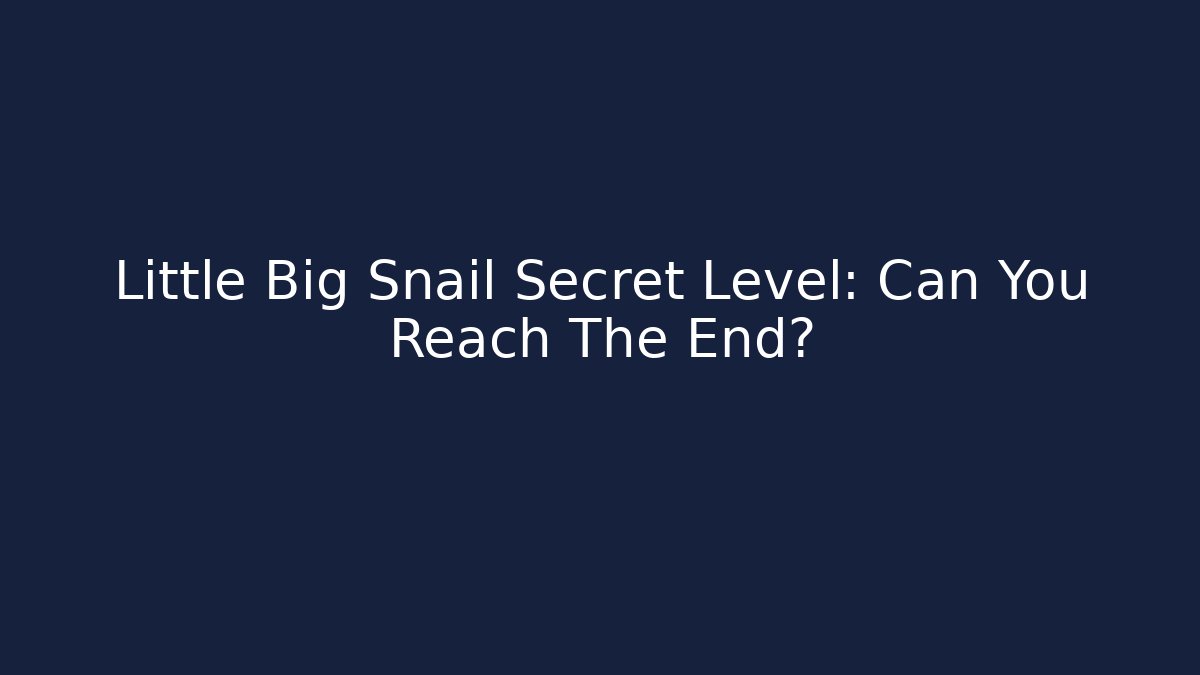 Little Big Snail Secret Level: Can You Reach The End?