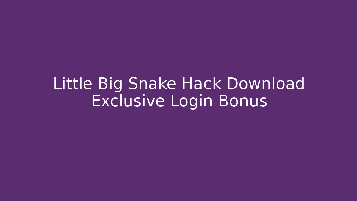 Little Big Snake Hack Download Exclusive Login Bonus