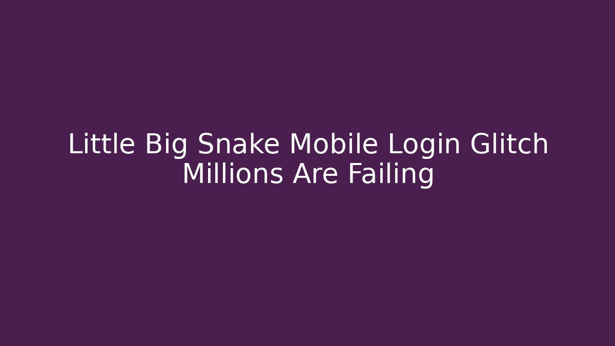 Little Big Snake Mobile Login Glitch Millions Are Failing - Vintage E-Juice