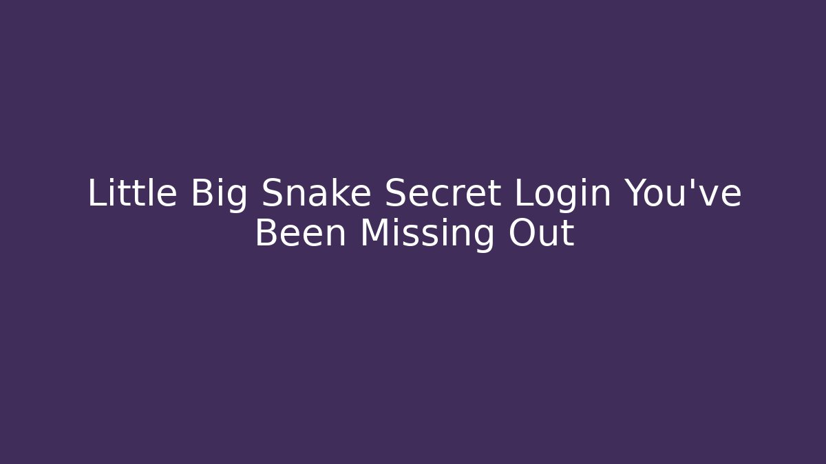 Little Big Snake Secret Login You’ve Been Missing Out - Vintage E-Juice