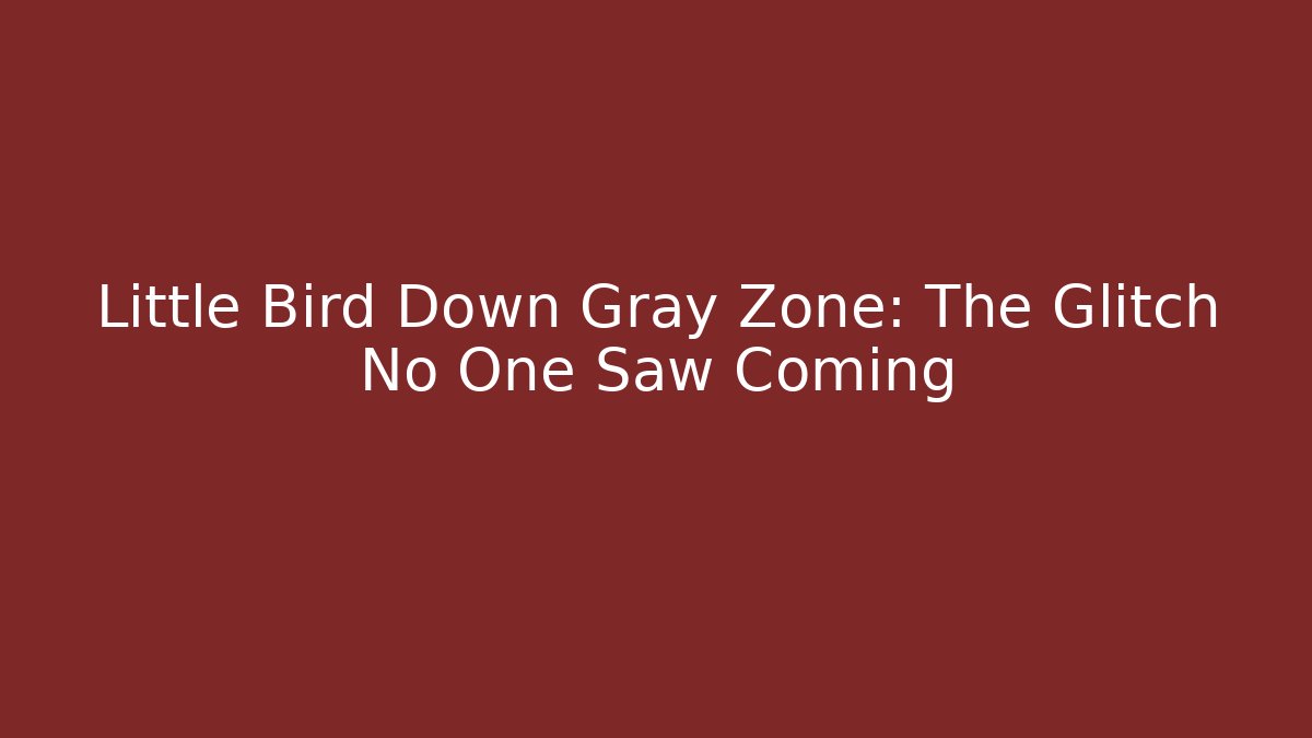 Little Bird Down Gray Zone: The Glitch No One Saw Coming