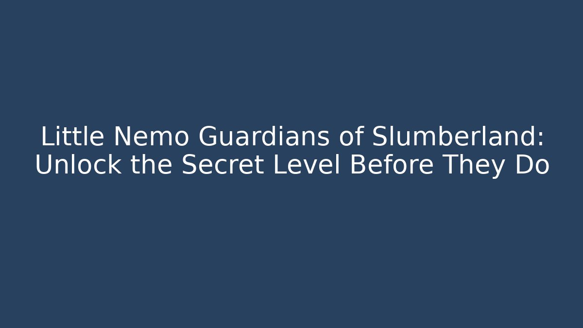 Little Nemo Guardians of Slumberland: Unlock the Secret Level Before They Do