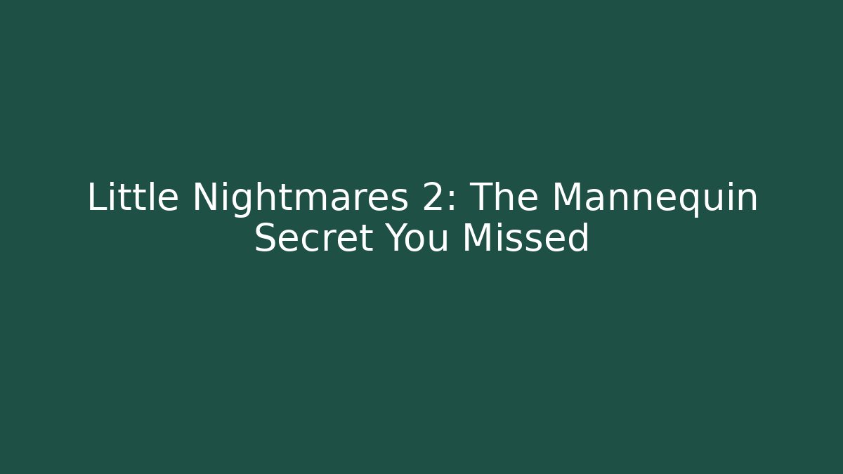 Little Nightmares 2: The Mannequin Secret You Missed