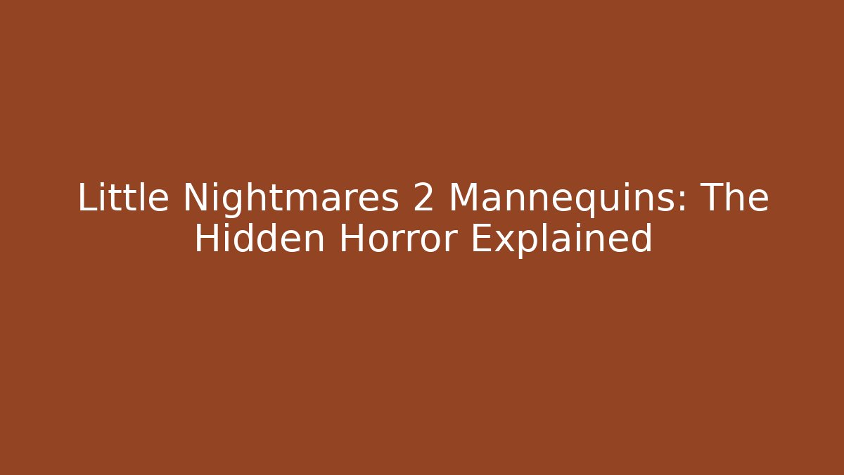 Little Nightmares 2 Mannequins: The Hidden Horror Explained