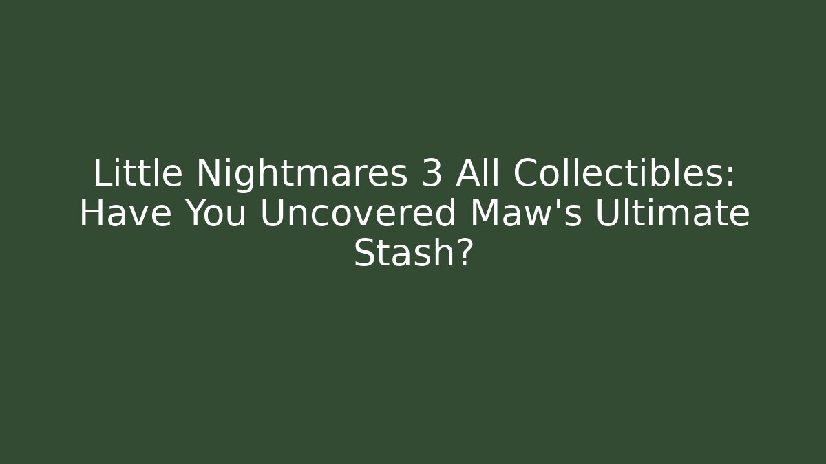 Little Nightmares 3 All Collectibles: Have You Uncovered Maw’s Ultimate Stash?