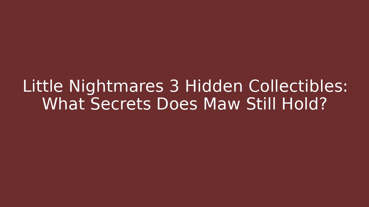 Little Nightmares 3 Hidden Collectibles: What Secrets Does Maw Still Hold?