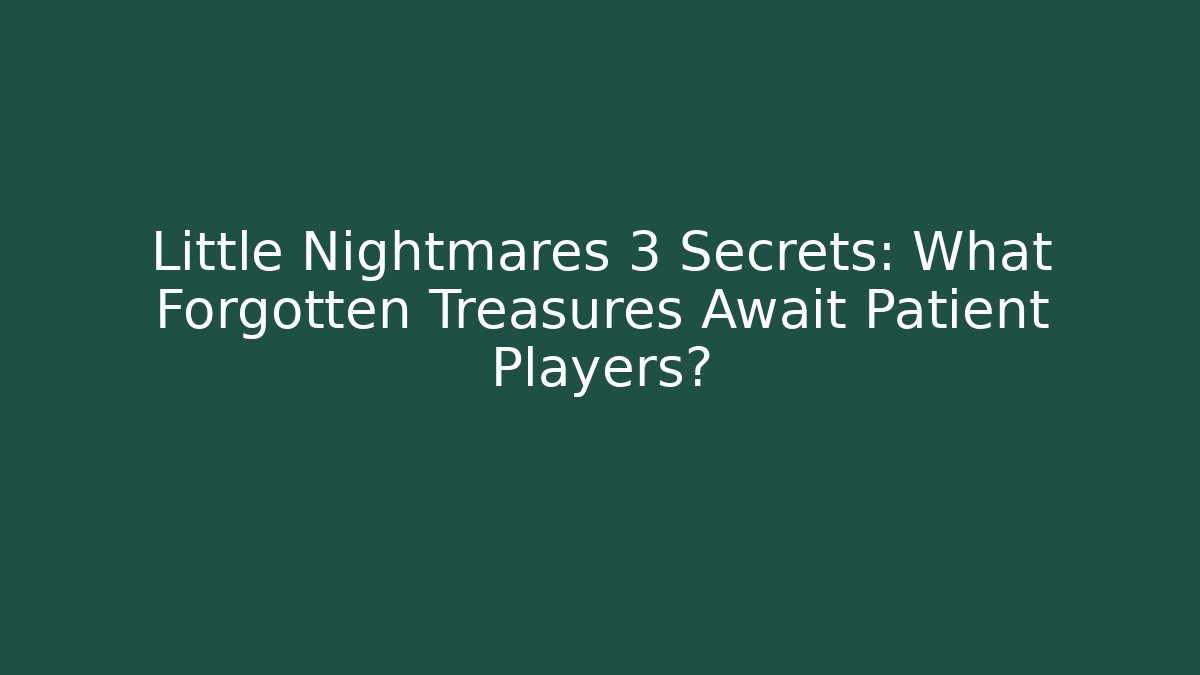 Little Nightmares 3 Secrets: What Forgotten Treasures Await Patient Players?
