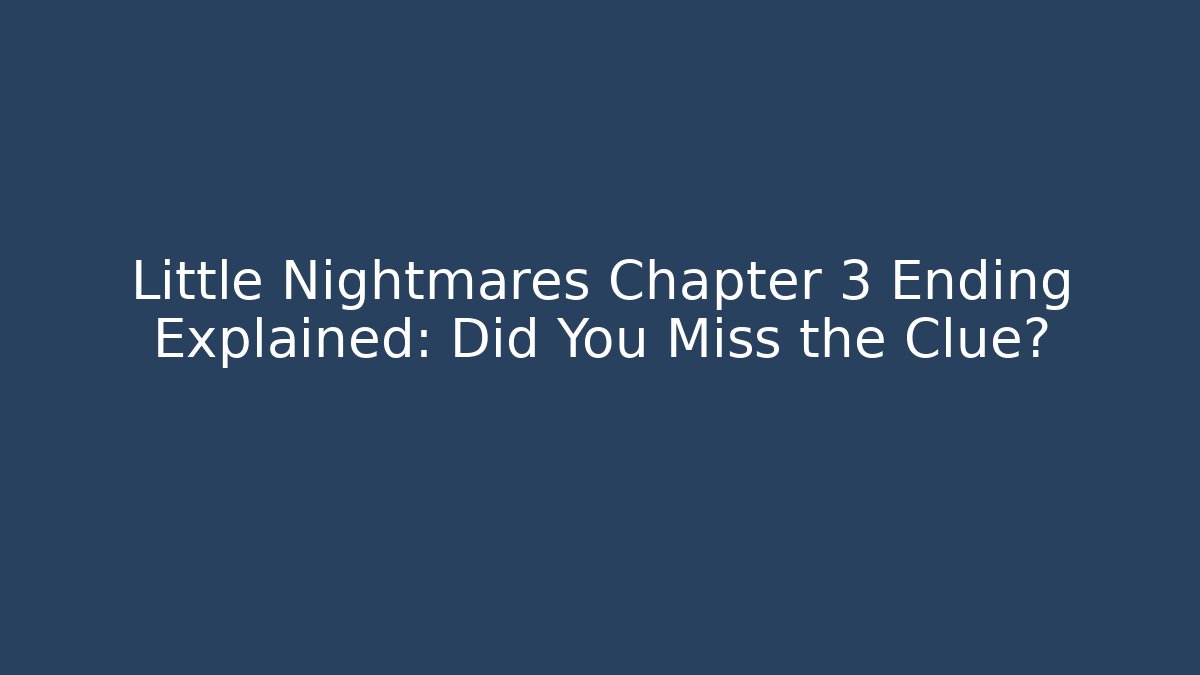 Little Nightmares Chapter 3 Ending Explained: Did You Miss the Clue?