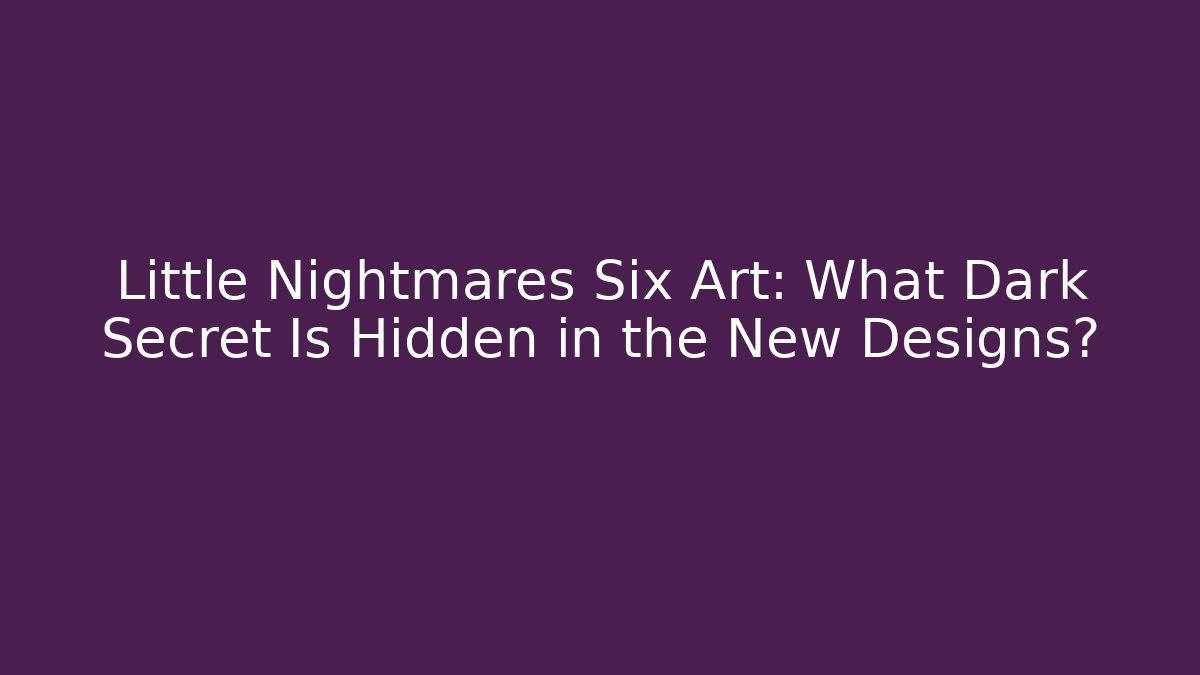 Little Nightmares Six Art: What Dark Secret Is Hidden in the New Designs? - Vintage E-Juice