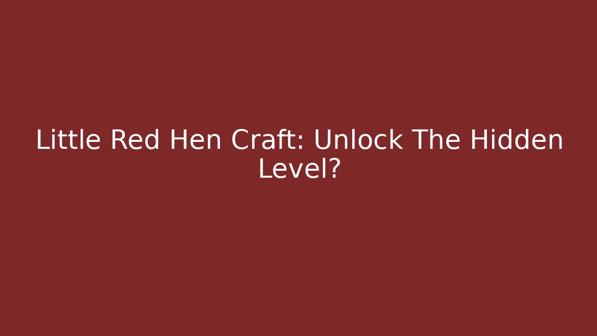 Little Red Hen Craft: Unlock The Hidden Level?