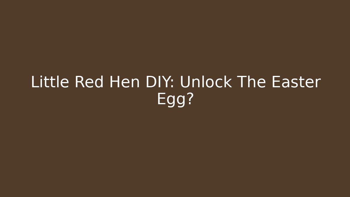 Little Red Hen DIY: Unlock The Easter Egg?