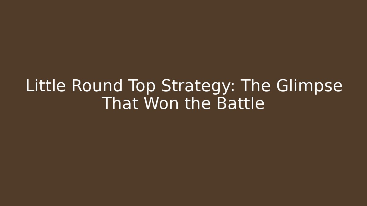 Little Round Top Strategy: The Glimpse That Won the Battle
