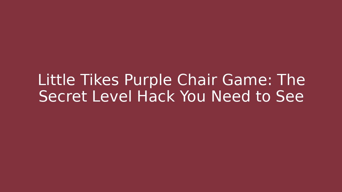 Little Tikes Purple Chair Game: The Secret Level Hack You Need to See