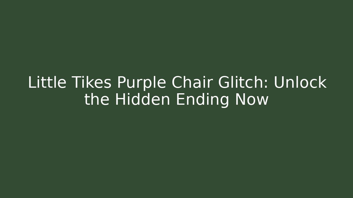 Little Tikes Purple Chair Glitch: Unlock the Hidden Ending Now