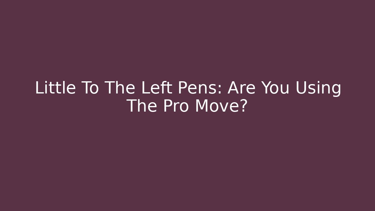 Little To The Left Pens: Are You Using The Pro Move?