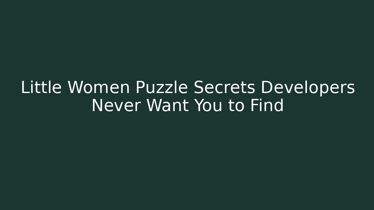 Little Women Puzzle Secrets Developers Never Want You to Find